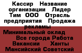 Кассир › Название организации ­ Лидер Тим, ООО › Отрасль предприятия ­ Продажа рекламы › Минимальный оклад ­ 20 000 - Все города Работа » Вакансии   . Ханты-Мансийский,Советский г.